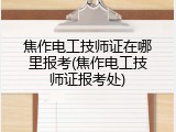 焦作电工技师证在哪里报考(焦作电工技师证报考处)