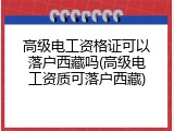高级电工资格证可以落户西藏吗(高级电工资质可落户西藏)