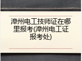 漳州电工技师证在哪里报考(漳州电工证报考处)