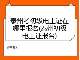 泰州考初级电工证在哪里报名(泰州初级电工证报名)