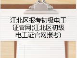 江北区报考初级电工证官网(江北区初级电工证官网报考)