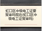 虹口区中级电工证要复审吗现在(虹口区中级电工证复审吗)