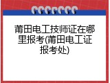 莆田电工技师证在哪里报考(莆田电工证报考处)
