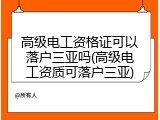 高级电工资格证可以落户三亚吗(高级电工资质可落户三亚)
