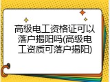 高级电工资格证可以落户揭阳吗(高级电工资质可落户揭阳)