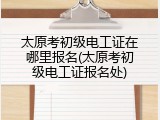 太原考初级电工证在哪里报名(太原考初级电工证报名处)
