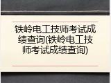 铁岭电工技师考试成绩查询(铁岭电工技师考试成绩查询)