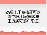高级电工资格证可以落户阳江吗(高级电工资质可落户阳江)