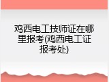 鸡西电工技师证在哪里报考(鸡西电工证报考处)