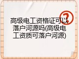 高级电工资格证可以落户河源吗(高级电工资质可落户河源)