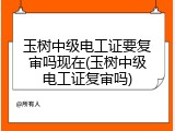 玉树中级电工证要复审吗现在(玉树中级电工证复审吗)