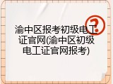 渝中区报考初级电工证官网(渝中区初级电工证官网报考)