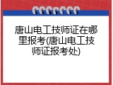 唐山电工技师证在哪里报考(唐山电工技师证报考处)