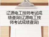 辽源电工技师考试成绩查询(辽源电工技师考试成绩查询)