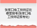 张家口电工技师证在哪里报考(张家口电工技师证报考处)