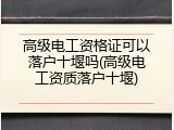 高级电工资格证可以落户十堰吗(高级电工资质落户十堰)