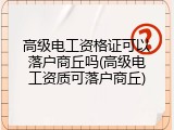 高级电工资格证可以落户商丘吗(高级电工资质可落户商丘)