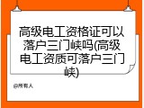 高级电工资格证可以落户三门峡吗(高级电工资质可落户三门峡)