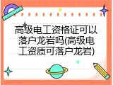 高级电工资格证可以落户龙岩吗(高级电工资质可落户龙岩)