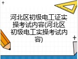 河北区初级电工证实操考试内容(河北区初级电工实操考试内容)