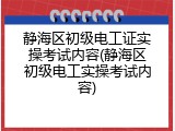 静海区初级电工证实操考试内容(静海区初级电工实操考试内容)