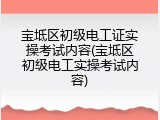 宝坻区初级电工证实操考试内容(宝坻区初级电工实操考试内容)
