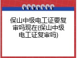保山中级电工证要复审吗现在(保山中级电工证复审吗)