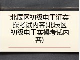 北辰区初级电工证实操考试内容(北辰区初级电工实操考试内容)