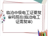 临沧中级电工证要复审吗现在(临沧电工证需复审)