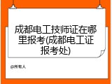 成都电工技师证在哪里报考(成都电工证报考处)