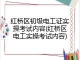 红桥区初级电工证实操考试内容(红桥区电工实操考试内容)