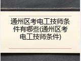 通州区考电工技师条件有哪些(通州区考电工技师条件)