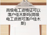 高级电工资格证可以落户佳木斯吗(高级电工资质可落户佳木斯)