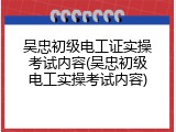 吴忠初级电工证实操考试内容(吴忠初级电工实操考试内容)
