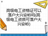 高级电工资格证可以落户大兴安岭吗(高级电工资质可落户大兴安岭)
