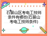 石景山区考电工技师条件有哪些(石景山考电工技师条件)