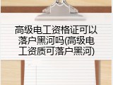 高级电工资格证可以落户黑河吗(高级电工资质可落户黑河)