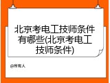 北京考电工技师条件有哪些(北京考电工技师条件)