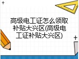 高级电工证怎么领取补贴大兴区(高级电工证补贴大兴区)
