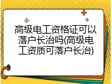 高级电工资格证可以落户长治吗(高级电工资质可落户长治)