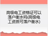 高级电工资格证可以落户衡水吗(高级电工资质可落户衡水)