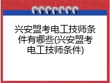 兴安盟考电工技师条件有哪些(兴安盟考电工技师条件)