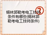 锡林郭勒考电工技师条件有哪些(锡林郭勒考电工技师条件)