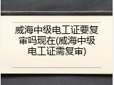 威海中级电工证要复审吗现在(威海中级电工证需复审)