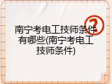南宁考电工技师条件有哪些(南宁考电工技师条件)