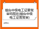 烟台中级电工证要复审吗现在(烟台中级电工证需复审)