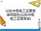 山东中级电工证要复审吗现在(山东中级电工证需复审)