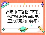 高级电工资格证可以落户德阳吗(高级电工资质可落户德阳)