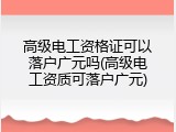 高级电工资格证可以落户广元吗(高级电工资质可落户广元)