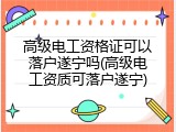 高级电工资格证可以落户遂宁吗(高级电工资质可落户遂宁)